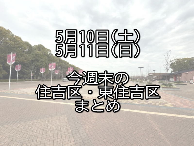 今週末の住吉区・東住吉区まとめ5月10日11日【すみつーまとめ】