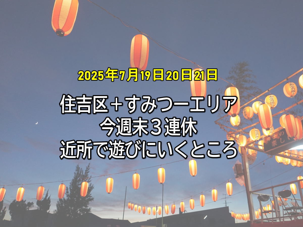 【2025年7月19日〜22日 3連休】近場で楽しむ！住吉＆周辺のイベント・夏祭り・グルメ情報