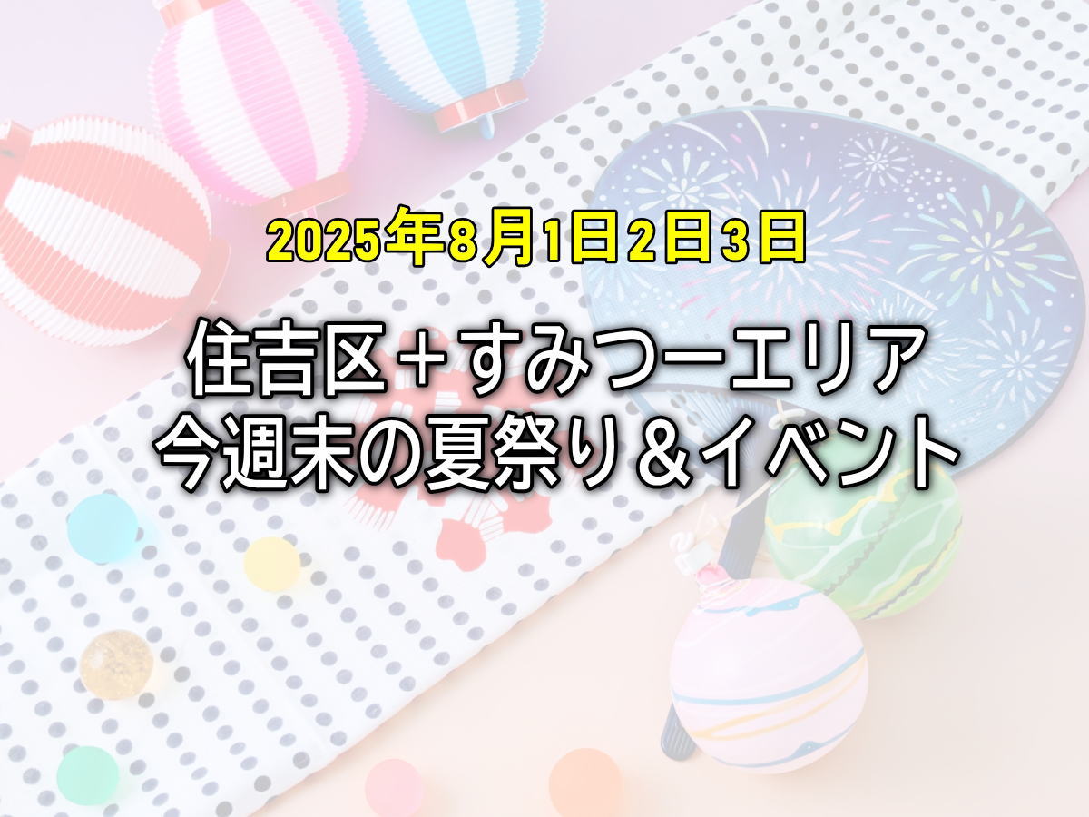 今日のイベント【今週末】住吉区近所の夏祭り・イベント2025年8月1日(金)2日(土)3日(日)
